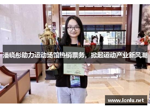 潘晓彤助力运动场馆热销票务，掀起运动产业新风潮