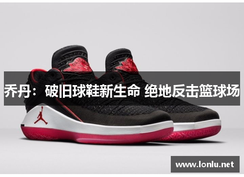 乔丹：破旧球鞋新生命 绝地反击篮球场