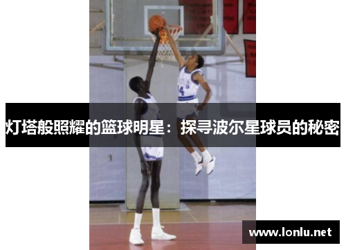 灯塔般照耀的篮球明星：探寻波尔星球员的秘密
