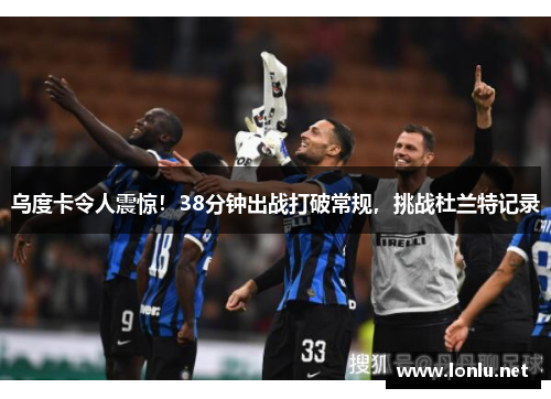 乌度卡令人震惊！38分钟出战打破常规，挑战杜兰特记录