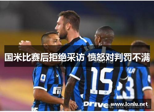 国米比赛后拒绝采访 愤怒对判罚不满